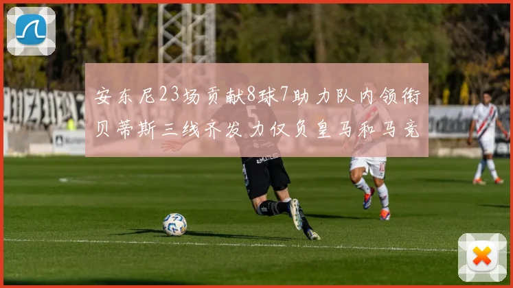 安东尼23场贡献8球7助力队内领衔贝蒂斯三线齐发力仅负皇马和马竞