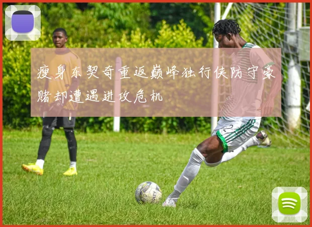 瘦身东契奇重返巅峰独行侠防守豪赌却遭遇进攻危机