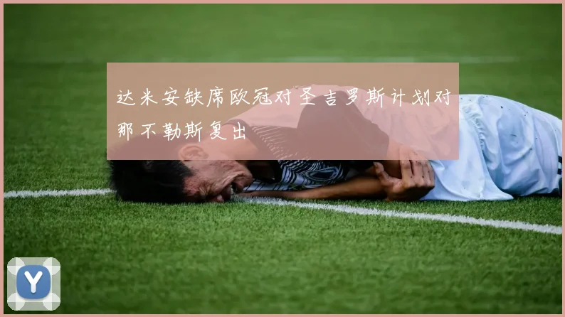 达米安缺席欧冠对圣吉罗斯计划对那不勒斯复出
