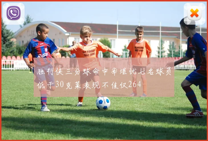 独行侠三分球命中率堪忧七名球员低于30克莱表现不佳仅264
