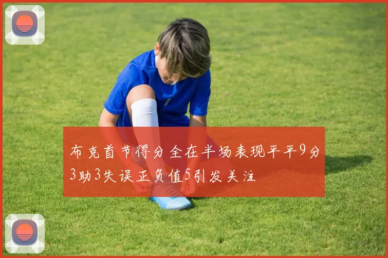 布克首节得分全在半场表现平平9分3助3失误正负值5引发关注
