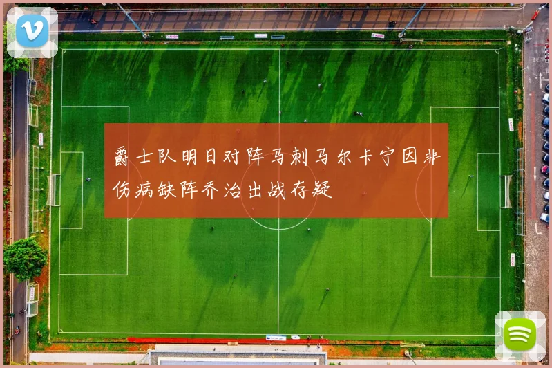 爵士队明日对阵马刺马尔卡宁因非伤病缺阵乔治出战存疑