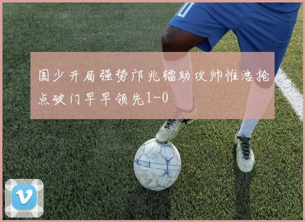 国少开局强势邝兆镭助攻帅惟浩抢点破门早早领先1-0