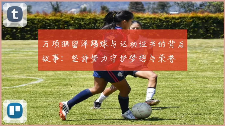 万项晒留洋踢球与记功证书的背后故事：坚持努力守护梦想与荣誉