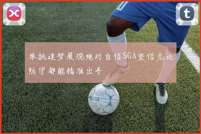 单挑追梦展现绝对自信SGA坚信无论防守都能精准出手