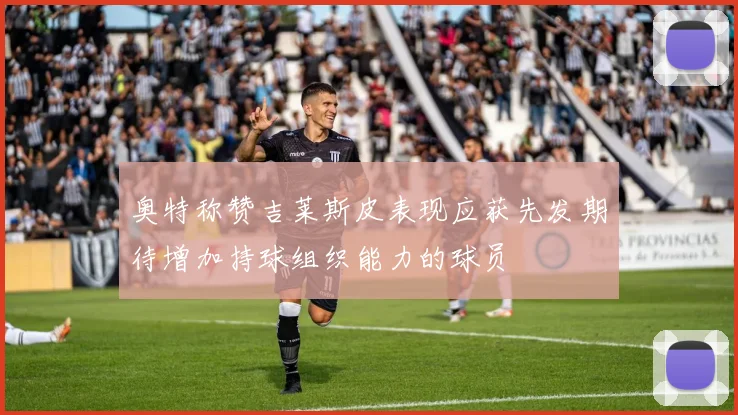 奥特称赞吉莱斯皮表现应获先发期待增加持球组织能力的球员
