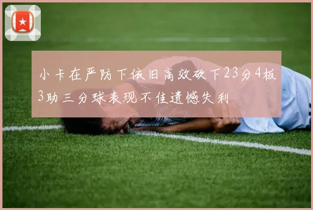 小卡在严防下依旧高效砍下23分4板3助三分球表现不佳遗憾失利