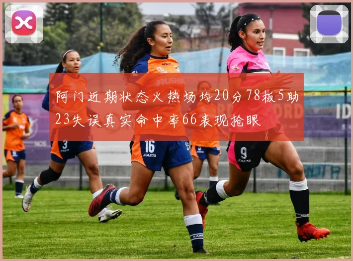 阿门近期状态火热场均20分78板5助23失误真实命中率66表现抢眼