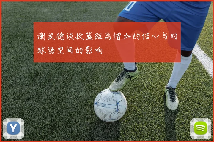 谢泼德谈投篮距离增加的信心与对球场空间的影响