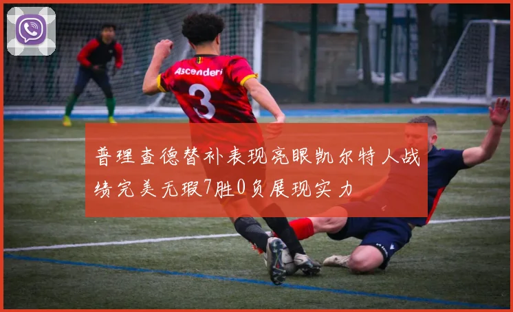 普理查德替补表现亮眼凯尔特人战绩完美无瑕7胜0负展现实力