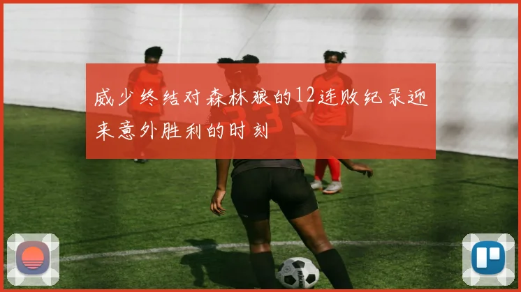 威少终结对森林狼的12连败纪录迎来意外胜利的时刻